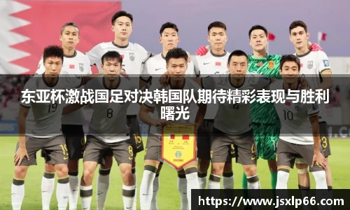 东亚杯激战国足对决韩国队期待精彩表现与胜利曙光