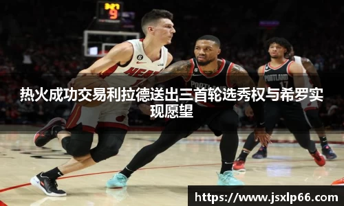 热火成功交易利拉德送出三首轮选秀权与希罗实现愿望